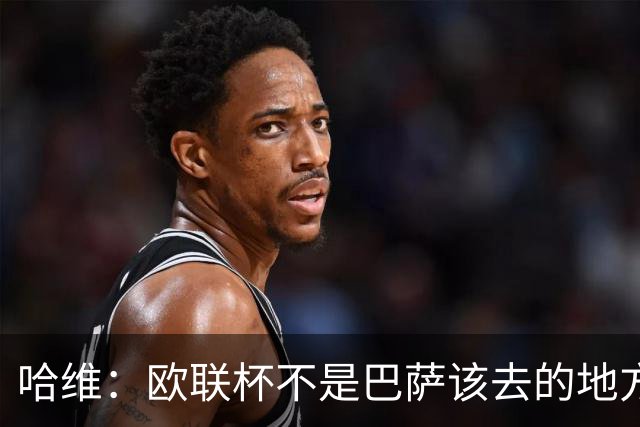 哈维：欧联杯不是巴萨该去的地方 但我们必须夺冠